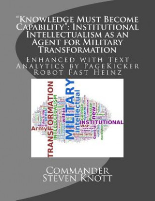 Könyv "Knowledge Must Become Capability": Institutional Intellectualism as an Agent for Military Transformation: Enhanced with Text Analytics by PageKicker Commander Steven W Knott