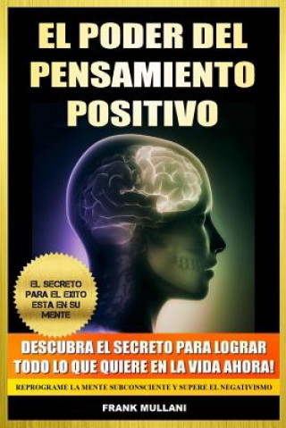 Buch El Poder del Pensamiento Positivo: Descubra el Secreto Para Lograr Todo lo que Quiere en La Vida Ahora - El Secreto Para el Exito Esta en Su Mente Frank Mullani