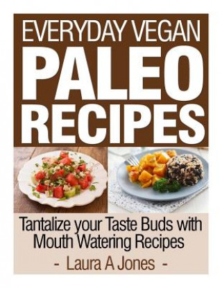 Könyv Everyday Vegan Paleo Recipes: Tantalize your Taste Buds with Mouth Watering Reci Laura a Jones