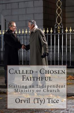 Carte Called - Chosen - Faithful: Starting an Independent Ministry or Church Orvil L Tice