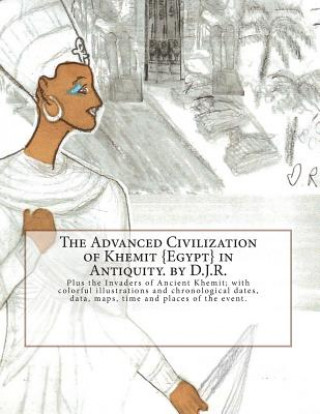 Knjiga The Advanced Civilization of Ancient Khemit {Egypt} in Antiquity. by D.J.R.: Plus the Invaders of Ancient Khemit; replete with colorful illustrations D J R