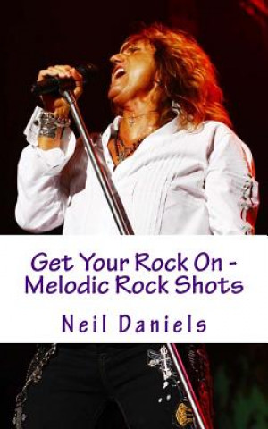 Könyv Get Your Rock On - Melodic Rock Shots Neil Daniels
