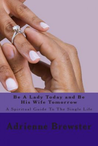 Könyv Be A Lady Today and Be His Wife Tomorrow: A Spiritual Guide To The Single Life Adrienne K Brewster