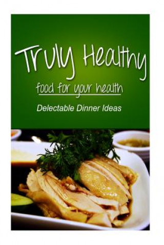 Książka Truly Healthy - Delectable Dinner ideas (free of grains, refined sugar, processe Truly Healthy