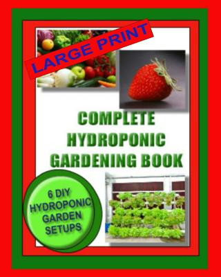 Carte Complete Hydroponic Gardening Book: 6 DIY Garden Set Ups For Growing Vegetables, Strawberries, Lettuce, Herbs and More Kaye Dennan