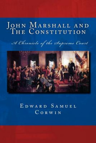 Carte John Marshall and The Constitution A Chronicle of the Supreme Court: The Unabridged Original Classic Edition Edward Samuel Corwin