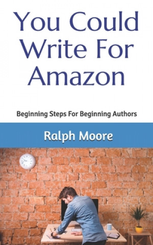 Kniha You Could Write For Amazon: Beginning Steps For Beginning Authors Ralph Moore