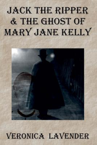 Книга Jack The Ripper & The Ghost Of Mary Jane Kelly: Born 1863 - Died 1888 Veronica Lavender