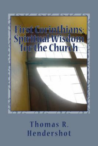 Kniha First Corinthians: Spiritual Wisdom for the Church: A Verse-by-Verse Treatment of Chapters 1-3 Thomas R Hendershot