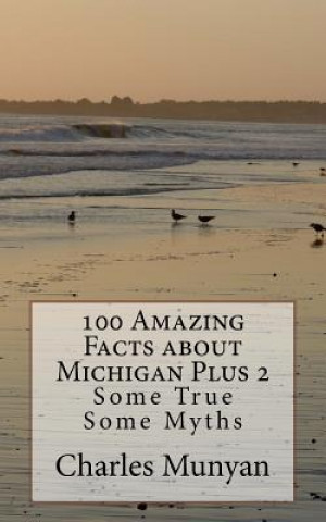 Kniha 100 Amazing Facts about Michigan Plus 2: Some True Some Myths MR Charles Munyan Jr