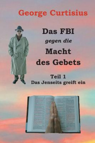 Könyv Das FBI gegen die Macht des Gebets: Teil 1 - Das Jenseits greift ein George Curtisius