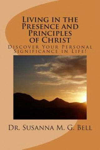 Carte Living in the Presence and Principles of Christ: Discover Your Personal Significance through the Indwelling Power of God! Ph D Dr Susanna M G Bell