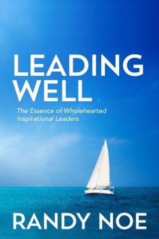 Carte Leading Well: The Essence of Wholehearted Inspirational Leaders Randy Noe