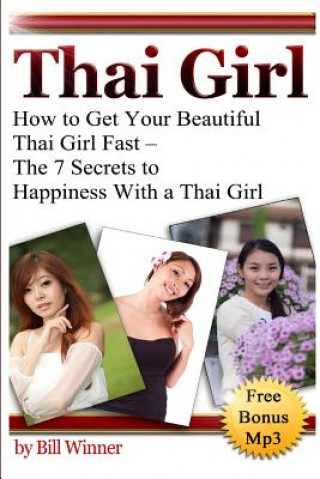 Kniha Thai Girl: How to Get Your Beautiful Thai Girl Fast - The 7 Secrets to Happiness With a Thai Girl MR Bill Winner