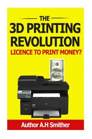 Könyv The 3D Printing revolution - Licence to print money?: 3D Printing revolution MR a H Smithers