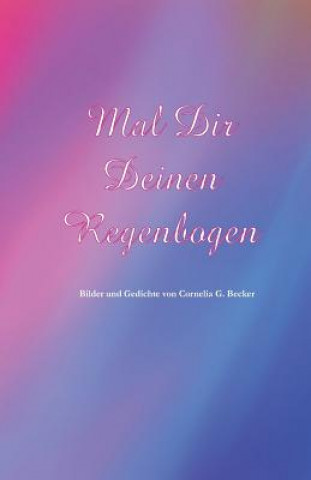 Kniha Mal Dir Deinen Regenbogen: Bilder und Gedichte von Cornelia G. Becker Cornelia Gisela Becker