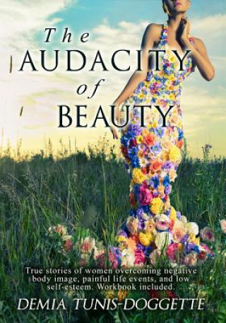 Kniha The Audacity of Beauty: True stories of women overcoming negative body image, painful life events, and low self-esteem. Workbook Included Demia L Tunis-Doggette