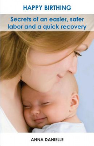 Carte Happy Birthing: Secrets of an Easier, Safer Labor and a Quick Recovery Anna Danielle