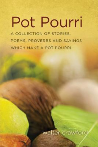 Carte Pot Pourri: A Collection of Stories, Poems, Proverbs and Sayings Which Make a Pot Pourri Walter Crawford