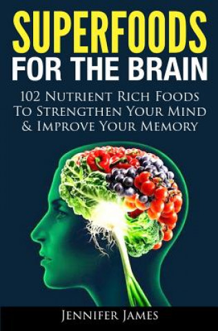 Kniha Superfoods for the Brain: 102 Nutrient Rich Foods To Strengthen Your Mind & Improve Your Memory Jennifer James