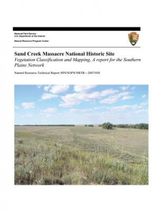 Книга Sand Creek Massacre National Historic Site: Vegetation Classification and Mapping, A Report for the Southern Plains Network Stephanie Neid