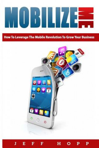 Könyv Mobilize Me: How To Leverage The Mobile Revolution To Grow Your Your Business Jeff Hopp