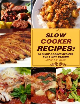 Knjiga Slow Cooker Recipes: 50 Slow Cooker Recipe for Every Season Donna K Stevens