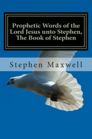 Könyv Prophetic Words of the Lord Jesus unto Stephen, The Book of Stephen Rev Stephen C Maxwell