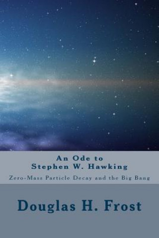 Carte An Ode to Stephen W. Hawking: Zero-Mass Particle Decay and the Big Bang Douglas H Frost