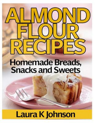 Livre Almond Flour Recipes: Homemade Breads, Snacks and Sweets Laura K Johnson