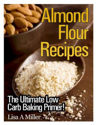 Buch Almond Flour Recipes: The Ultimate Low Carb Lisa A Miller