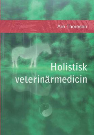 Kniha Holistisk veterinärmedicin: Komplementära och alternativa metoder MR Are S Thoresen