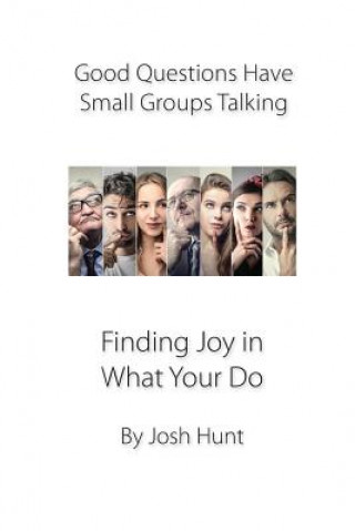 Книга Good Questions Have Small Groups Talking -- Finding Joy in What You Do: Finding Joy in What You Do Josh Hunt