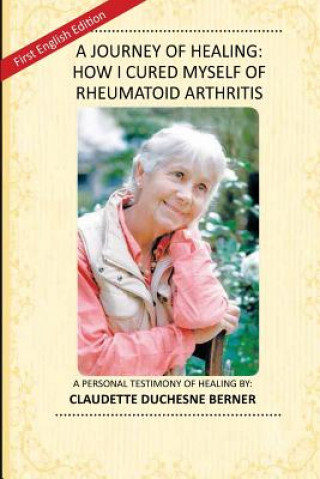 Książka A Journey of Healing: How I Cured Myself of Rheumatoid Arthritis: A Personal Testimony of Healing By: Claudette Duchesne Berner Claudette Duchesne