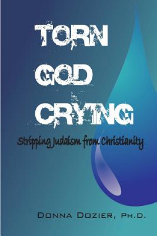 Könyv Torn God Crying: Stripping Judaism from Christianity Donna C Dozier Ph D