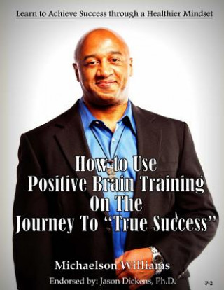 Książka How to Use Positive Brain Training on the Journey to "True Success": Learn to Achieve Success through a Healthier Mindset Michaelson Williams