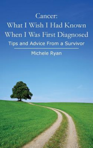Carte Cancer: What I Wish I Had Known When I Was First Diagnosed: Tips and Advice From a Survivor Michele Ryan