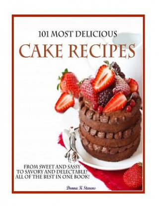 Buch 101 Most Delicious Cake Recipes: From Sweet and Sassy to Savory and Delectable! All of the Best in One Book! Donna K Stevens