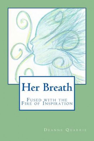Könyv Her Breath: Fused with the Fire of Inspiration Deanne Quarrie