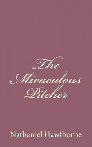 Książka The Miraculous Pitcher Nathaniel Hawthorne