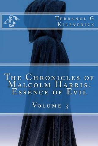 Carte The Chronicles of Malcolm Harris: Essence of Evil Volume 3 Terrance G Kilpatrick