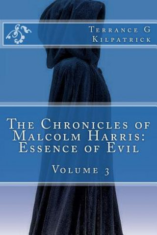 Kniha The Chronicles of Malcolm Harris: Essence of Evil Volume 3 Terrance G Kilpatrick