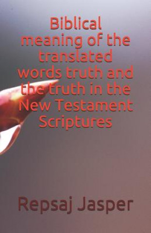 Carte Biblical meaning of the translated words truth and the truth in the New Testament Scriptures Repsaj Jasper