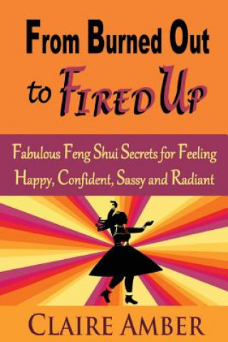 Książka From Burned Out to Fired Up: Fabulous Feng Shui Secrets for Feeling Happy, Confident, Sassy and Radiant Claire Amber