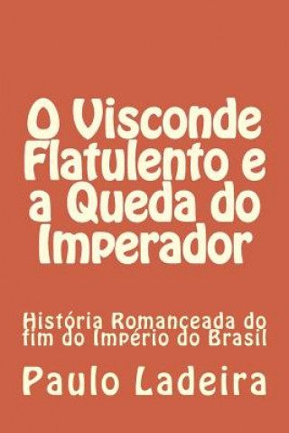 Carte O Visconde Flatulento e a Queda do Imperador: História Romanceada do fim do Império do Brasil Paulo Ladeira