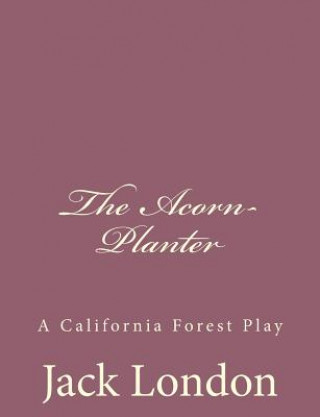 Carte The Acorn-Planter: A California Forest Play Jack London