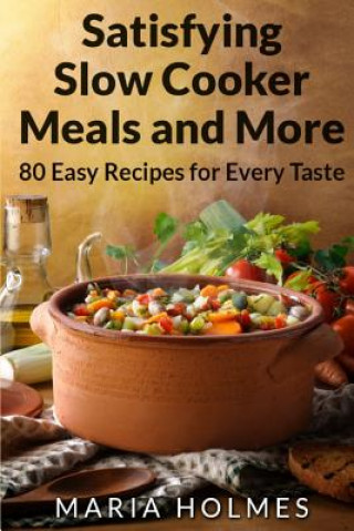 Kniha Satisfying Slow Cooker Meals and More: 80 Easy Recipes for Every Taste Maria Holmes