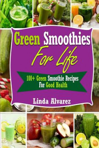 Carte Green Smoothies For Life: 100+ Green Smoothie Recipes For Good Health Linda Alvarez