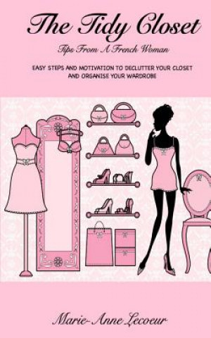 Könyv The Tidy Closet: Tips From A French Woman: Easy Steps And Motivation To Declutter Your Closet And Organise Your Wardrobe Marie-Anne Lecoeur
