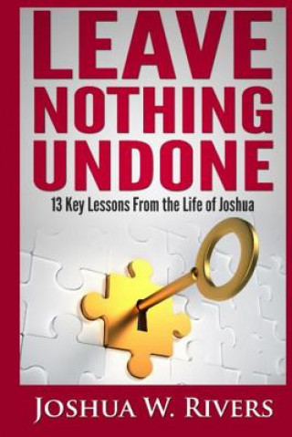 Книга Leave Nothing Undone: 13 Key Lessons from the Life of Joshua Joshua W Rivers